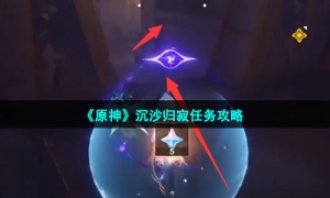 《原神》沉沙归寂任务攻略
