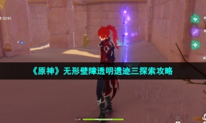 《原神》无形壁障透明遗迹三探索攻略