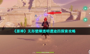 《原神》无形壁障透明遗迹四探索攻略