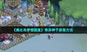 《奥比岛梦想国度》奇异种子获取方法