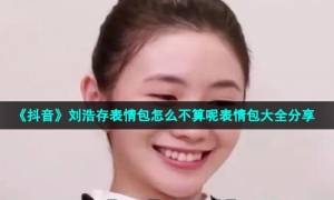 《抖音》刘浩存怎么不算呢表情包大全分享