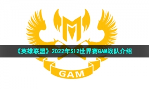 《英雄联盟》2022年S12世界赛GAM战队介绍
