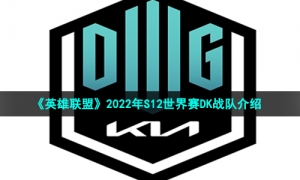 《英雄联盟》2022年S12世界赛DK战队介绍