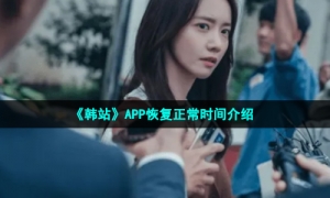 《韩站》APP恢复正常时间介绍