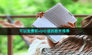 可以免费听vip小说的软件推荐