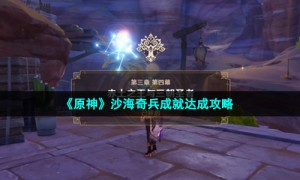 《原神》沙海奇兵成就达成攻略