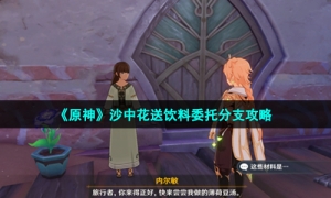 《原神》沙中花送饮料委托分支攻略