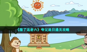 《服了这老六》夸父追日通关攻略