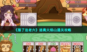 《服了这老六》逃离火焰山通关攻略