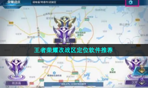 王者荣耀改战区定位软件推荐