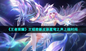 《王者荣耀》王昭君新皮肤星穹之声上线时间
