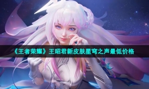 《王者荣耀》王昭君新皮肤星穹之声最低价格