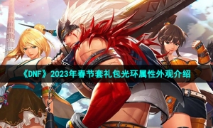 《DNF》2023年春节套礼包光环属性外观介绍