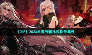 《DNF》2023年春节套礼包称号属性