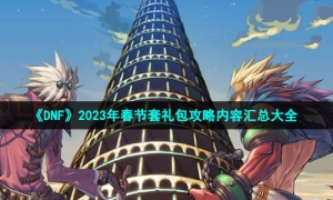 《DNF》2023年春节套礼包攻略内容汇总大全