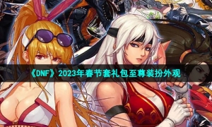 《DNF》2023年春节套礼包至尊装扮外观