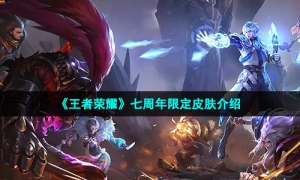 《王者荣耀》七周年限定皮肤介绍