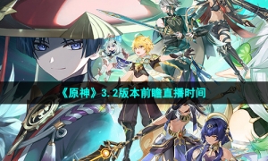 《原神》3.2版本前瞻直播时间
