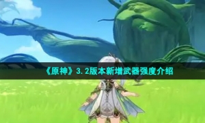 《原神》3.2版本新增武器强度介绍