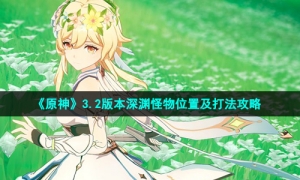 《原神》3.2版本深渊怪物位置及打法攻略