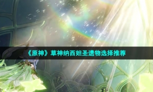 《原神》草神纳西妲圣遗物选择推荐