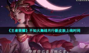《王者荣耀》不知火舞绯月行新皮肤上线时间