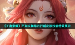 《王者荣耀》不知火舞绯月行新皮肤技能特效展示