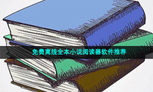 免费离线全本小说阅读器软件推荐
