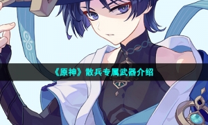 《原神》散兵专属武器介绍