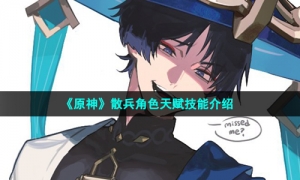 《原神》散兵角色天赋技能介绍