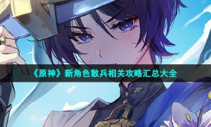 《原神》新角色散兵相关攻略汇总大全