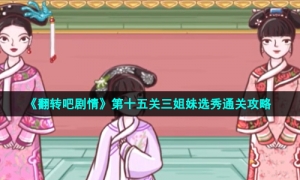 《翻转吧剧情》第十五关三姐妹选秀通关攻略