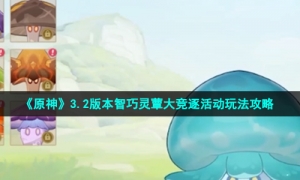 《原神》3.2版本智巧灵蕈大竞逐活动玩法攻略