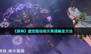 《原神》虚空鼓动劫火高扬触发方法