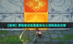 《原神》冒险家试炼轰轰岩块大消除挑战攻略