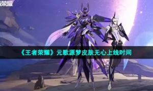 《王者荣耀》元歌源梦皮肤无心上线时间