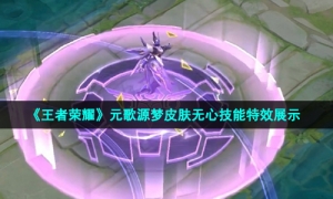 《王者荣耀》元歌源梦皮肤无心技能特效展示