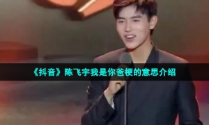《抖音》陈飞宇我是你爸梗的意思介绍