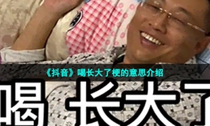 《抖音》喝长大了梗的意思介绍