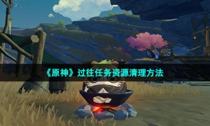 《原神》过往任务资源清理方法