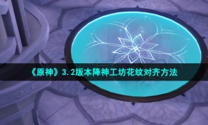 《原神》3.2版本降神工坊花纹对齐方法