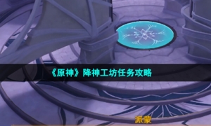 《原神》降神工坊任务攻略