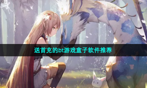 送首充的bt游戏盒子软件推荐