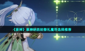 《原神》草神纳西妲祭礼魔导选择推荐