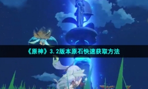 《原神》3.2版本原石快速获取方法