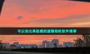 可以拍出高级感的滤镜相机软件推荐