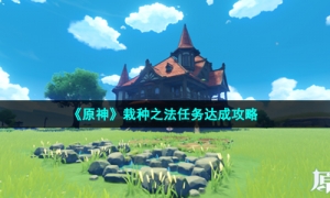《原神》栽种之法任务达成攻略