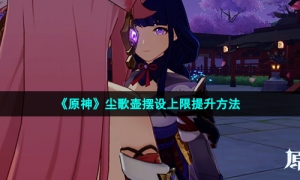 《原神》尘歌壶摆设上限提升方法