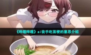 《哔哩哔哩》ai徒手吃面梗的意思介绍