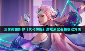 王者荣耀新IP《代号破晓》游戏测试资格获取方法
